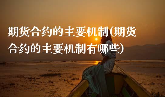 期货合约的主要机制(期货合约的主要机制有哪些)_https://www.zztgc.com_原油期货_第1张