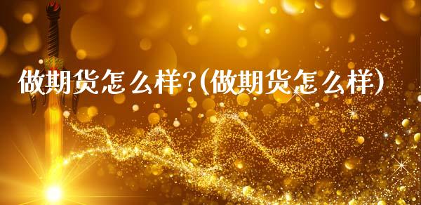 做期货怎么样?(做期货怎么样)_https://www.zztgc.com_期货入门_第1张