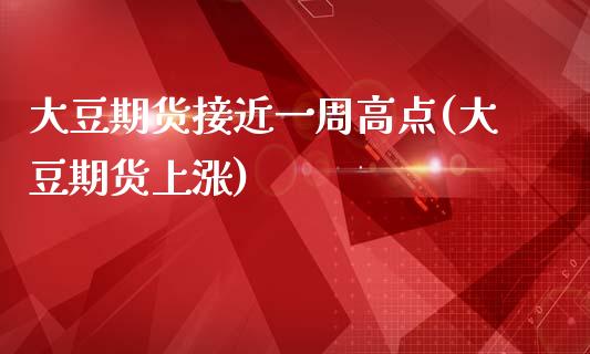 大豆期货接近一周高点(大豆期货上涨)_https://www.zztgc.com_原油期货_第1张