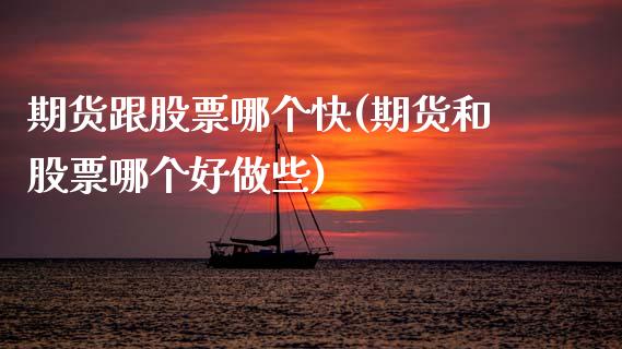 期货跟股票哪个快(期货和股票哪个好做些)_https://www.zztgc.com_期货行情_第1张