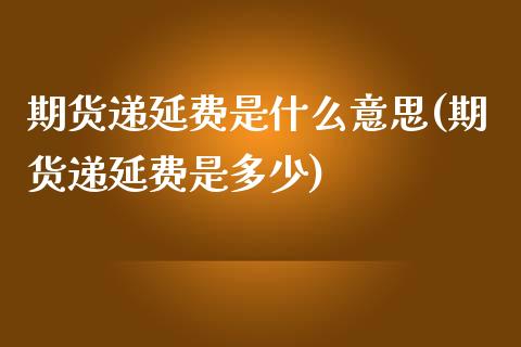 期货递延费是什么意思(期货递延费是多少)_https://www.zztgc.com_原油期货_第1张