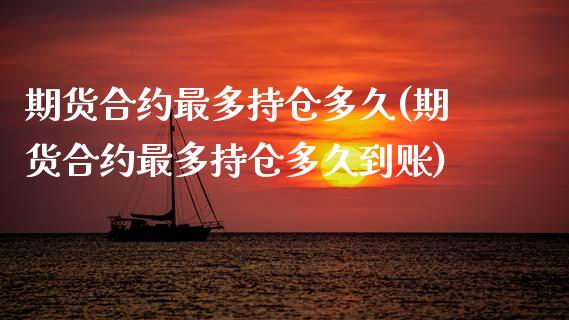 期货合约最多持仓多久(期货合约最多持仓多久到账)_https://www.zztgc.com_期货直播_第1张