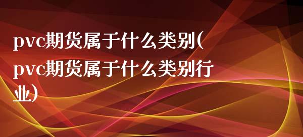 pvc期货属于什么类别(pvc期货属于什么类别行业)_https://www.zztgc.com_期货行情_第1张
