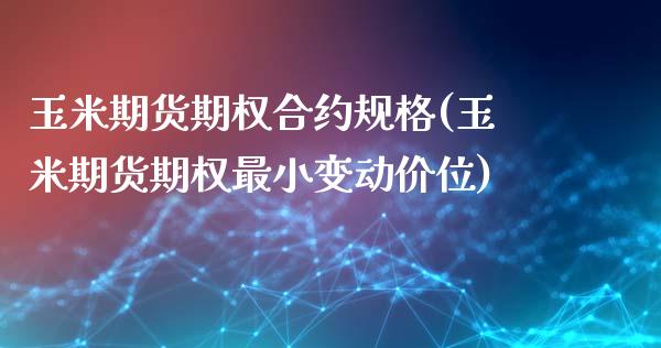 玉米期货期权合约规格(玉米期货期权最小变动价位)_https://www.zztgc.com_期货开户_第1张