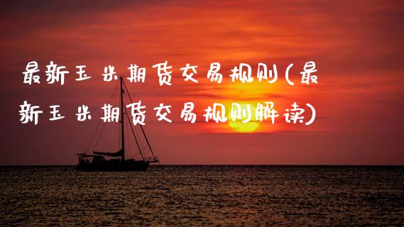 最新玉米期货交易规则(最新玉米期货交易规则解读)_https://www.zztgc.com_原油期货_第1张
