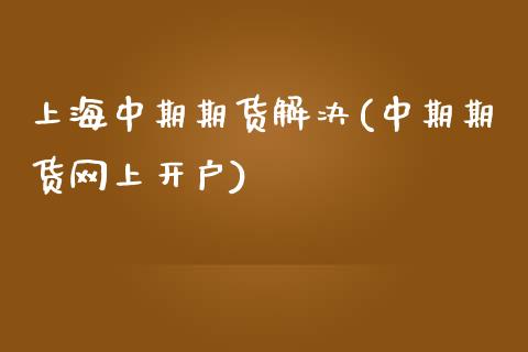 上海中期期货解决(中期期货网上开户)_https://www.zztgc.com_原油期货_第1张