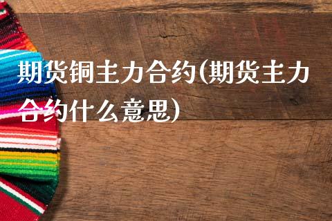 期货铜主力合约(期货主力合约什么意思)_https://www.zztgc.com_期货行情_第1张