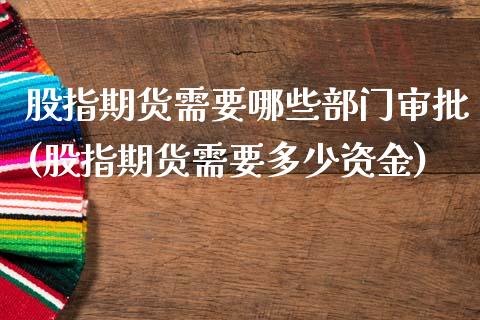 股指期货需要哪些部门审批(股指期货需要多少资金)_https://www.zztgc.com_黄金期货_第1张