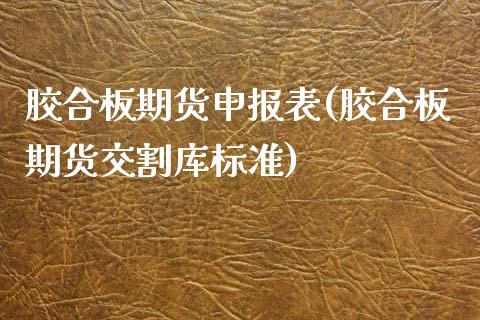 胶合板期货申报表(胶合板期货交割库标准)_https://www.zztgc.com_期货入门_第1张