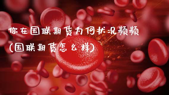 你在国联期货为何状况频频(国联期货怎么样)_https://www.zztgc.com_黄金期货_第1张