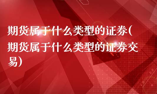 期货属于什么类型的证券(期货属于什么类型的证券交易)_https://www.zztgc.com_黄金期货_第1张