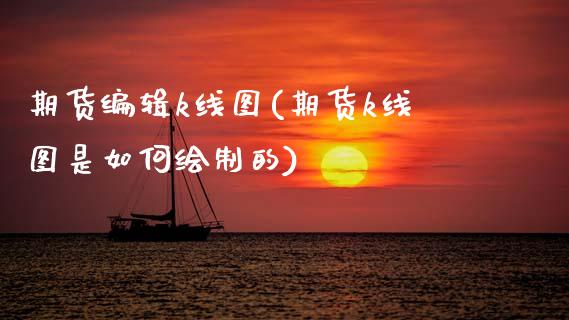 期货编辑k线图(期货k线图是如何绘制的)_https://www.zztgc.com_期货开户_第1张