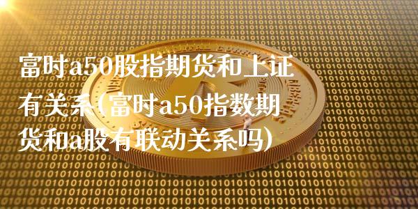 富时a50股指期货和上证有关系(富时a50指数期货和a股有联动关系吗)_黄金期货_第1张_珍投期货网 富时a50股指期货和上证有关系(富时a50指数期货和a股有联动关系吗)_https://www.zztgc.com_黄金期货_第1张