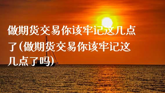 做期货交易你该牢记这几点了(做期货交易你该牢记这几点了吗)_https://www.zztgc.com_期货行情_第1张