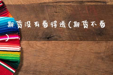 期货没有看得透(期货不看)_https://www.zztgc.com_黄金期货_第1张
