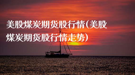 美股煤炭期货股行情(美股煤炭期货股行情走势)_https://www.zztgc.com_黄金期货_第1张