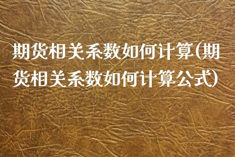 期货相关系数如何计算(期货相关系数如何计算公式)_https://www.zztgc.com_期货直播_第1张