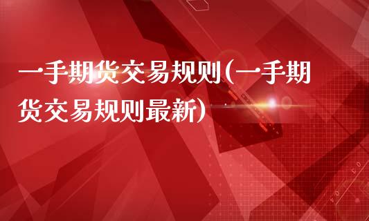 一手期货交易规则(一手期货交易规则最新)_https://www.zztgc.com_期货开户_第1张