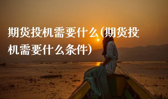 期货投机需要什么(期货投机需要什么条件)_https://www.zztgc.com_期货开户_第1张