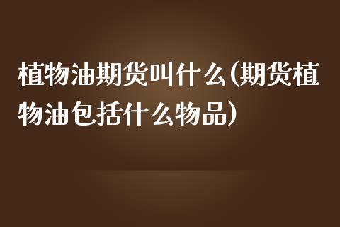 植物油期货叫什么(期货植物油包括什么物品)_https://www.zztgc.com_期货行情_第1张