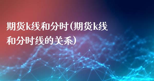 期货k线和分时(期货k线和分时线的关系)_https://www.zztgc.com_期货直播_第1张
