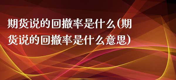 期货说的回撤率是什么(期货说的回撤率是什么意思)_https://www.zztgc.com_黄金期货_第1张
