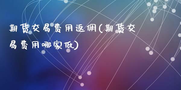 期货交易费用返佣(期货交易费用哪家低)_https://www.zztgc.com_期货行情_第1张
