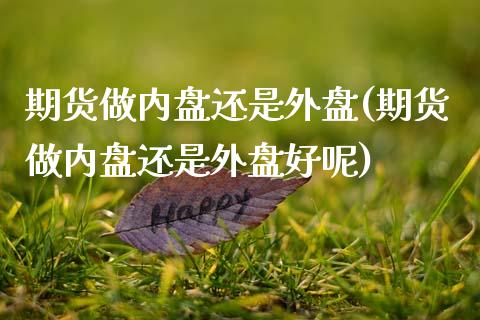期货做内盘还是外盘(期货做内盘还是外盘好呢)_原油期货_第1张_珍投期货网 期货做内盘还是外盘(期货做内盘还是外盘好呢)_https://www.zztgc.com_原油期货_第1张