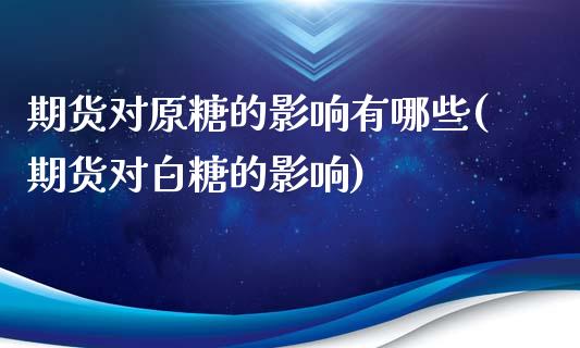 期货对原糖的影响有哪些(期货对白糖的影响)_https://www.zztgc.com_期货开户_第1张