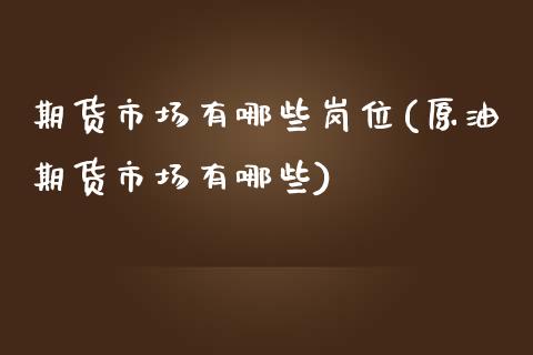 期货市场有哪些岗位(原油期货市场有哪些)_https://www.zztgc.com_黄金期货_第1张
