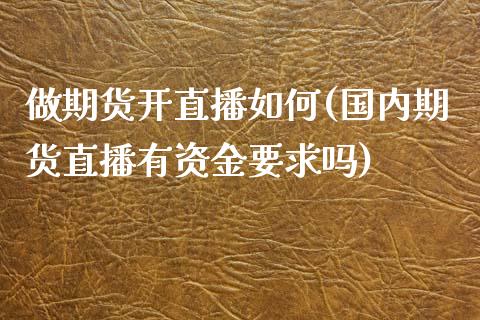 做期货开直播如何(国内期货直播有资金要求吗)_https://www.zztgc.com_期货行情_第1张