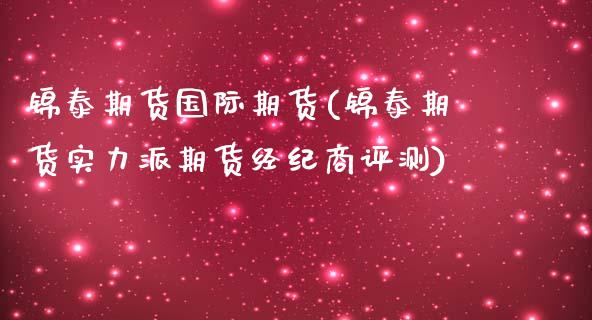 锦泰期货国际期货(锦泰期货实力派期货经纪商评测)_https://www.zztgc.com_黄金期货_第1张