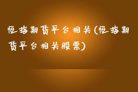 恒指期货平台相关(恒指期货平台相关股票)_https://www.zztgc.com_期货直播_第1张