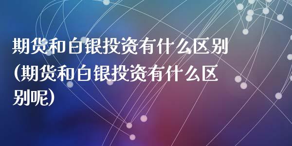 期货和白银投资有什么区别(期货和白银投资有什么区别呢)_https://www.zztgc.com_期货行情_第1张
