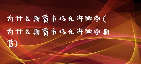 为什么期货市场允许做空(为什么期货市场允许做空期货)_https://www.zztgc.com_期货入门_第1张