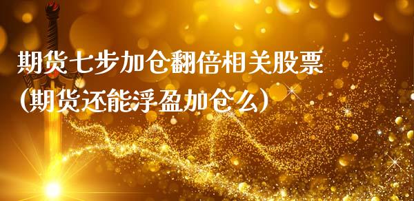 期货七步加仓翻倍相关股票(期货还能浮盈加仓么)_https://www.zztgc.com_期货入门_第1张