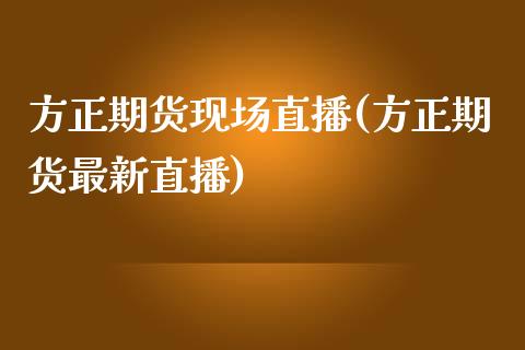 方正期货现场直播(方正期货最新直播)_https://www.zztgc.com_期货入门_第1张