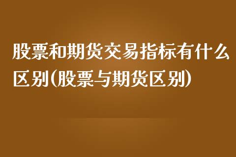 股票和期货交易指标有什么区别(股票与期货区别)_https://www.zztgc.com_期货直播_第1张