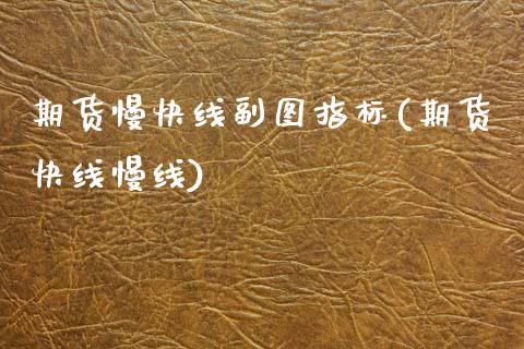 期货慢快线副图指标(期货快线慢线)_https://www.zztgc.com_期货直播_第1张