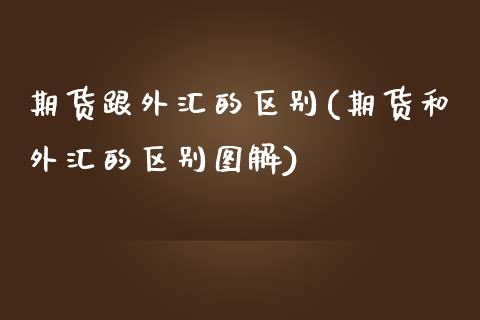 期货跟外汇的区别(期货和外汇的区别图解)_https://www.zztgc.com_期货行情_第1张