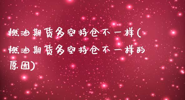 燃油期货多空持仓不一样(燃油期货多空持仓不一样的原因)_https://www.zztgc.com_原油期货_第1张