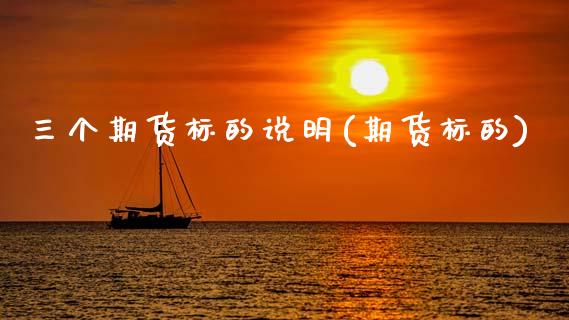 三个期货标的说明(期货标的)_https://www.zztgc.com_期货直播_第1张