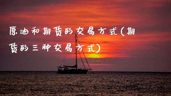 原油和期货的交易方式(期货的三种交易方式)_https://www.zztgc.com_期货开户_第1张