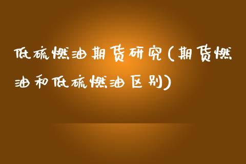 低硫燃油期货研究(期货燃油和低硫燃油区别)_https://www.zztgc.com_期货行情_第1张