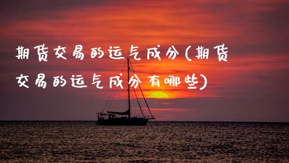 期货交易的运气成分(期货交易的运气成分有哪些)_https://www.zztgc.com_黄金期货_第1张