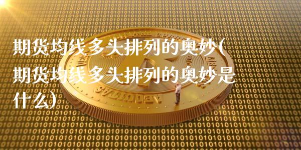 期货均线多头排列的奥妙(期货均线多头排列的奥妙是什么)_https://www.zztgc.com_期货行情_第1张