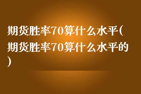 期货胜率70算什么水平(期货胜率70算什么水平的)_https://www.zztgc.com_期货入门_第1张