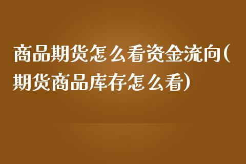 商品期货怎么看资金流向(期货商品库存怎么看)_https://www.zztgc.com_原油期货_第1张