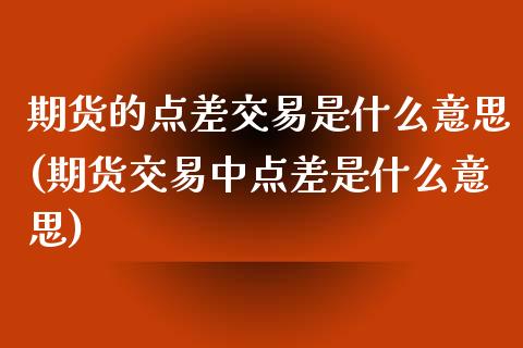 期货的点差交易是什么意思(期货交易中点差是什么意思)_https://www.zztgc.com_期货行情_第1张