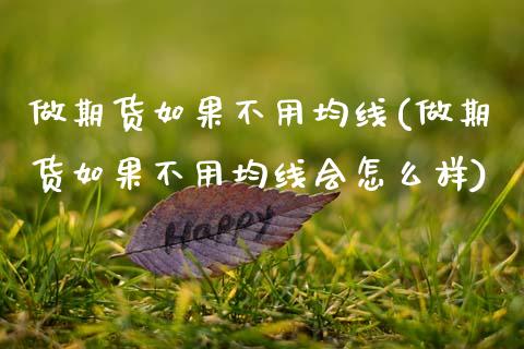 做期货如果不用均线(做期货如果不用均线会怎么样)_期货行情_第1张_珍投期货网 做期货如果不用均线(做期货如果不用均线会怎么样)_https://www.zztgc.com_期货行情_第1张